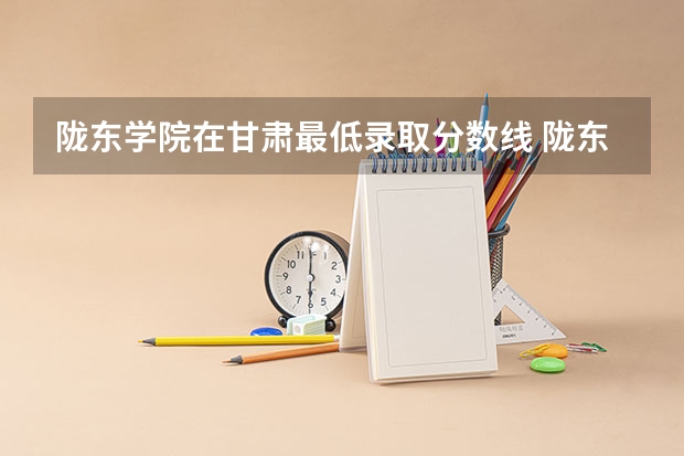 陇东学院在甘肃最低录取分数线 陇东学院各专业录取分数线