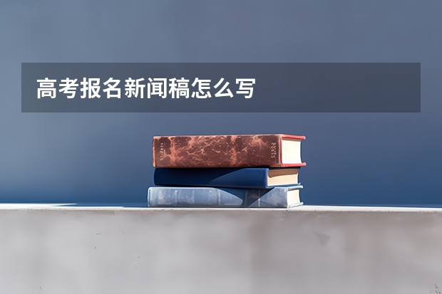 高考报名新闻稿怎么写