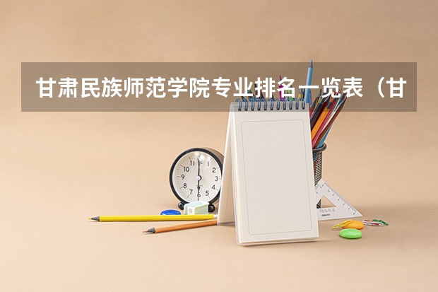 甘肃民族师范学院专业排名一览表（甘肃民族师范学院是本科还是专科）