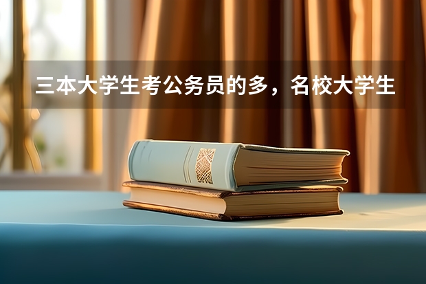 三本大学生考公务员的多，名校大学生考公务员的少，这是为什么？