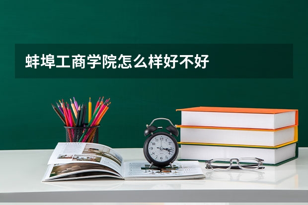蚌埠工商学院怎么样好不好