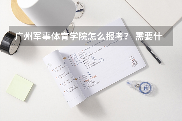 广州军事体育学院怎么报考？ 需要什么条件？