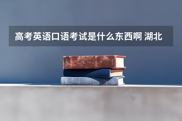 高考英语口语考试是什么东西啊 湖北这边的 是怎么考的????