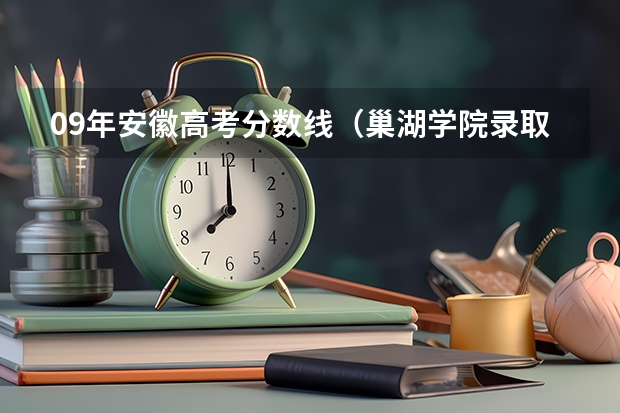 09年安徽高考分数线（巢湖学院录取分数线）