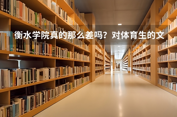 衡水学院真的那么差吗？对体育生的文化成绩要求是多少