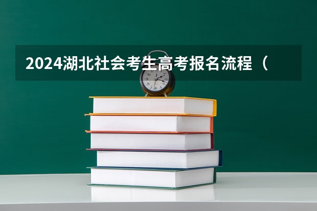 2024湖北社会考生高考报名流程（湖北普通高考社会考生的报名条件和时间）
