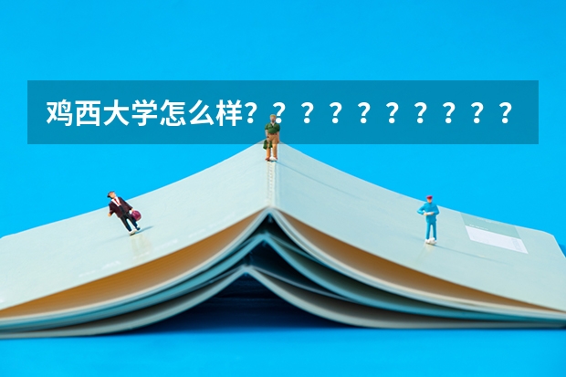 鸡西大学怎么样？？？？？？？？？？？？？