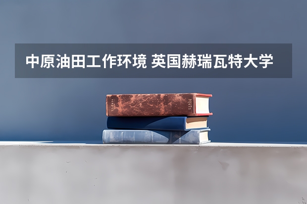 中原油田工作环境 英国赫瑞瓦特大学马来分校本科招生简章