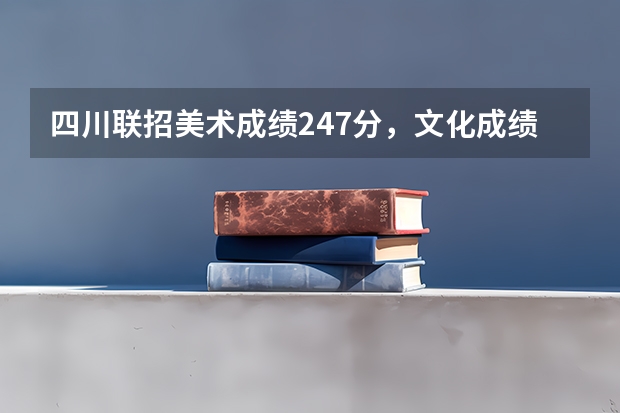 四川联招美术成绩247分,文化成绩估分425分,请问川内的大学能读那个好一点的大学 四川大学美术在川内排名怎样?