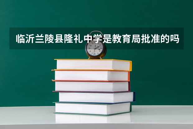 临沂兰陵县隆礼中学是教育局批准的吗？