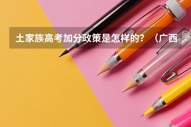 土家族高考加分政策是怎样的？（广西高考加分政策2024）