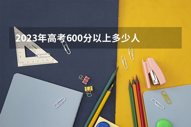 2023年高考600分以上多少人