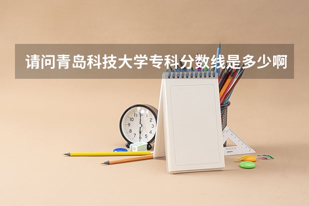 请问青岛科技大学专科分数线是多少啊？