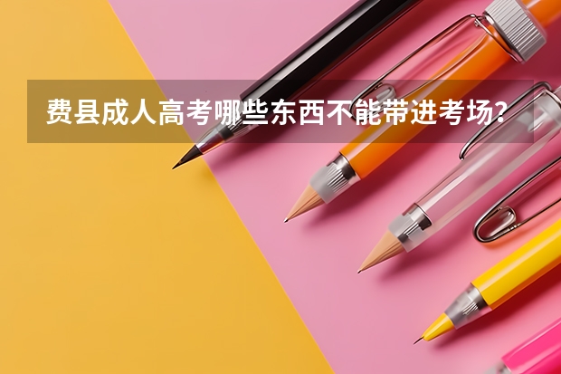 费县成人高考哪些东西不能带进考场？