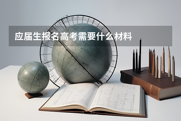 应届生报名高考需要什么材料