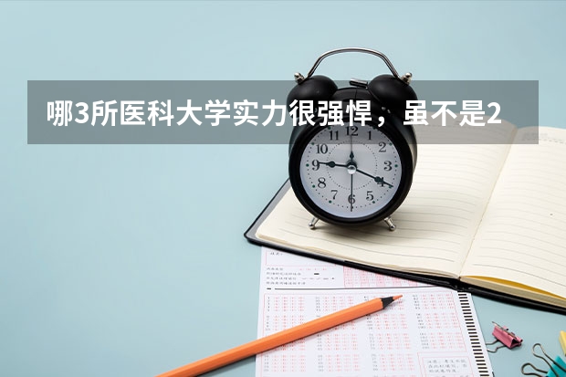 哪3所医科大学实力很强悍，虽不是211，但医学却不输985大学？（全国公办专科大学录取分数线）