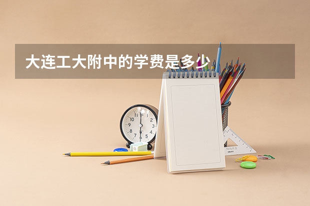 大连工大附中的学费是多少