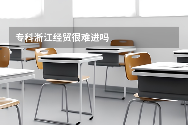 专科浙江经贸很难进吗