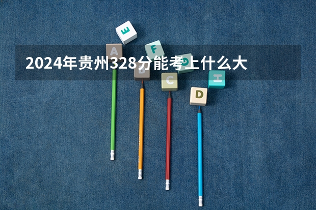 2024年贵州328分能考上什么大学？