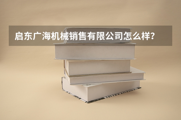 启东广海机械销售有限公司怎么样？