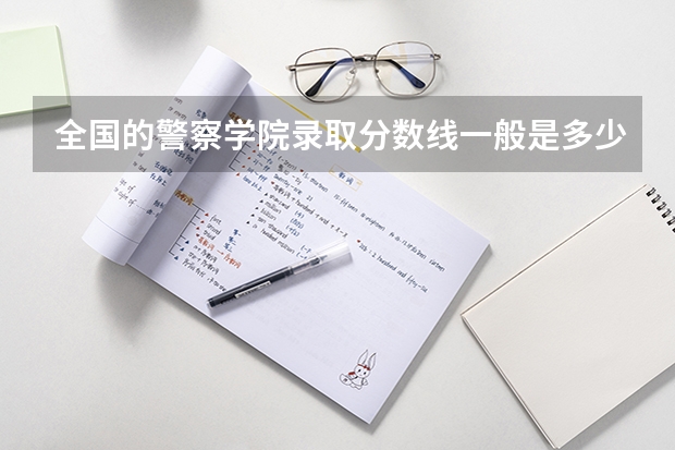 全国的警察学院录取分数线一般是多少？测试的时候会测些什么？