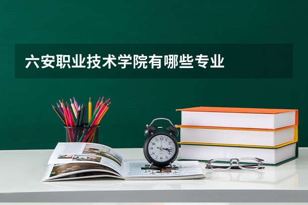 六安职业技术学院有哪些专业