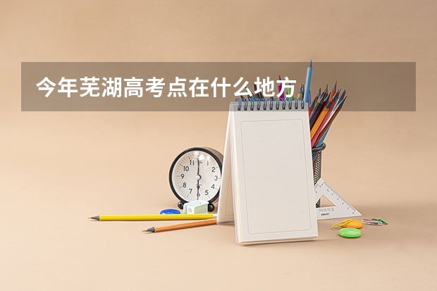 今年芜湖高考点在什么地方