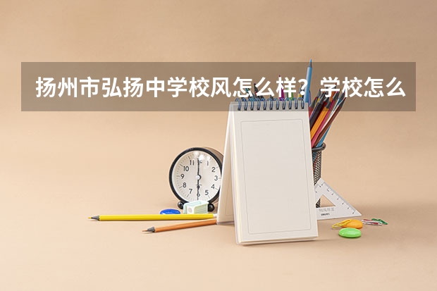 扬州市弘扬中学校风怎么样?学校怎么样?