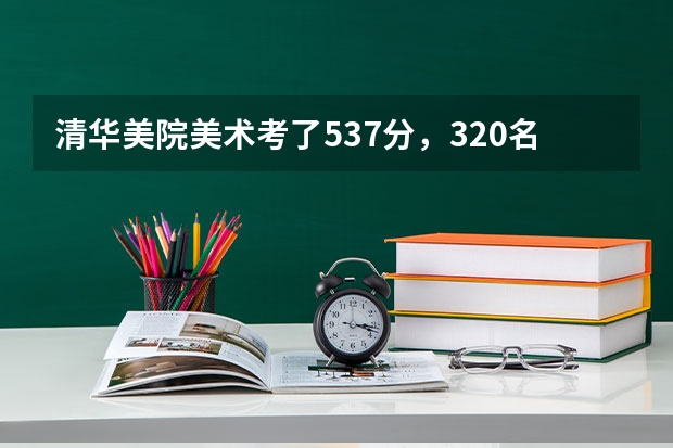 清华美院美术考了537分，320名，能考上第一志愿吗？