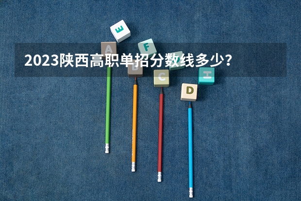 2023陕西高职单招分数线多少？