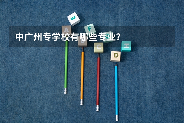 中广州专学校有哪些专业？