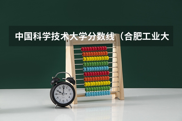 中国科学技术大学分数线（合肥工业大学今年分数线）
