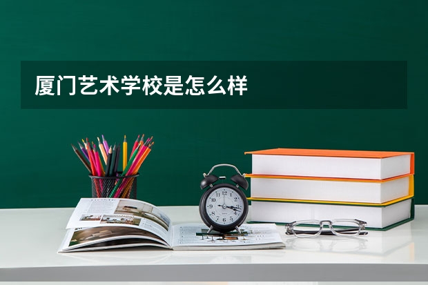 厦门艺术学校是怎么样