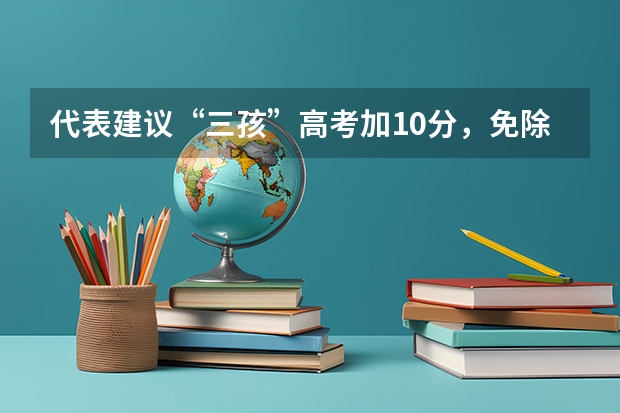 代表建议“三孩”高考加10分，免除高中三年学费，对其他考生公平吗？