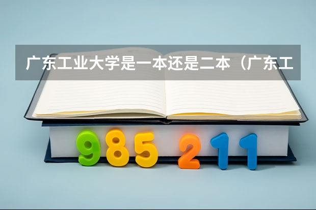 广东工业大学是一本还是二本（广东工业大学是一本院校还是二本院校？）