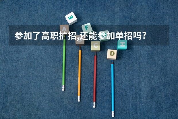 参加了高职扩招,还能参加单招吗?