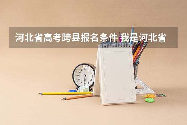 河北省高考跨县报名条件 我是河北省的,,我在石家庄市上学,但户口不再石家庄市,高考能在石家庄市考么?还是要回老家？