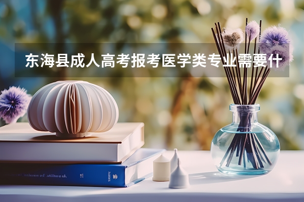 东海县成人高考报考医学类专业需要什么条件？