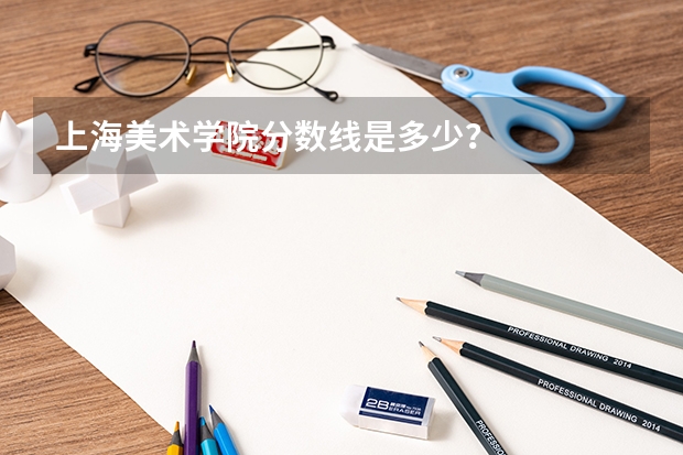上海美术学院分数线是多少？