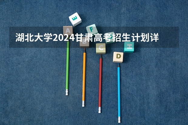 湖北大学2024甘肃高考招生计划详解