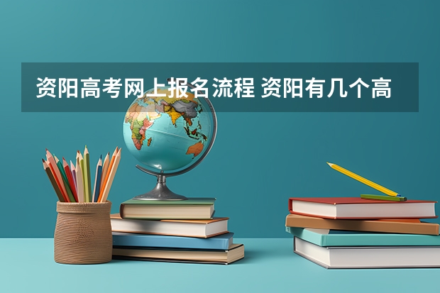 资阳高考网上报名流程 资阳有几个高考考点