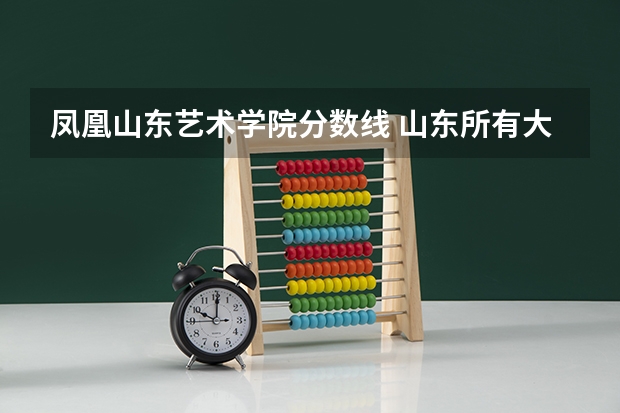 凤凰山东艺术学院分数线 山东所有大学排名以及录取分数线