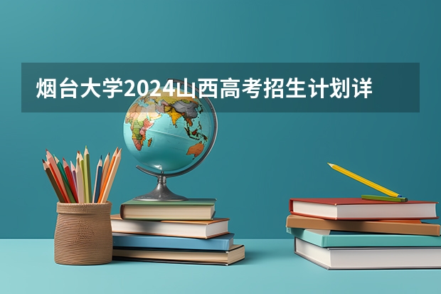烟台大学2024山西高考招生计划详解