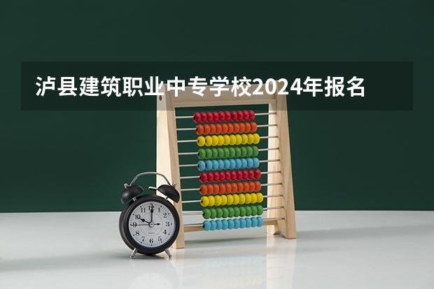 泸县建筑职业中专学校2024年报名一年多少学费