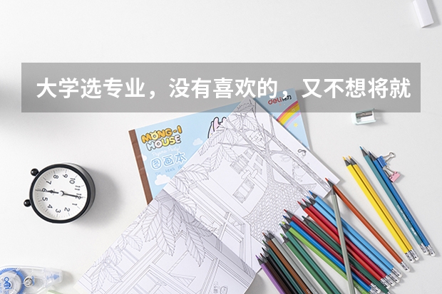 大学选专业，没有喜欢的，又不想将就怎么办？