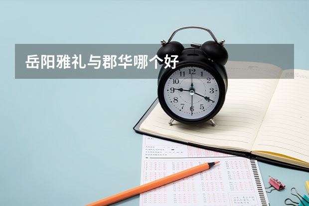 岳阳雅礼与郡华哪个好