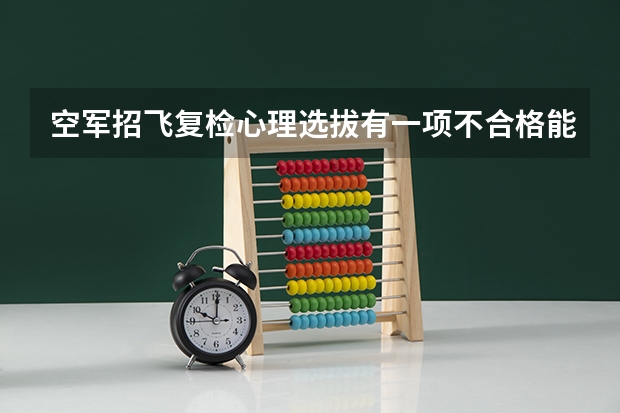 空军招飞复检心理选拔有一项不合格能过吗？
