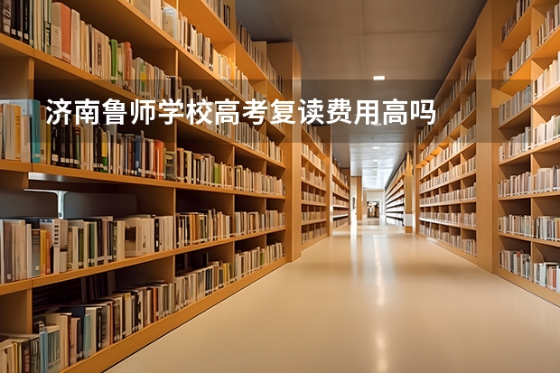 济南鲁师学校高考复读费用高吗