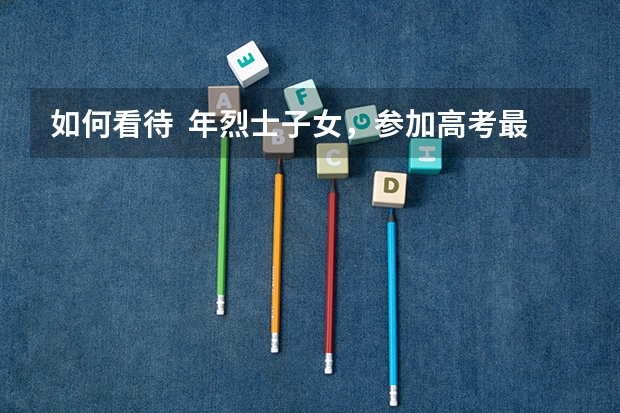 如何看待  年烈士子女，参加高考最多可加 20 分？