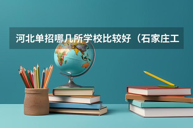 河北单招哪几所学校比较好（石家庄工程职业学院单招分数线）